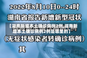 【湖南新增本土确诊病例2例,湖南新增本土确诊病例2例是哪里的】