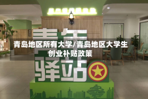 青岛地区所有大学/青岛地区大学生创业补贴政策