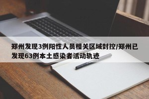 郑州发现3例阳性人员相关区域封控/郑州已发现63例本土感染者活动轨迹