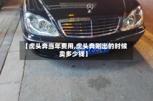 【虎头奔当年费用,虎头奔刚出的时候卖多少钱】