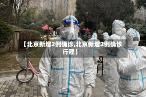 【北京新增2例确诊,北京新增2例确诊行程】