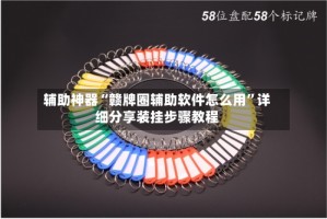 辅助神器“赣牌圈辅助软件怎么用”详细分享装挂步骤教程