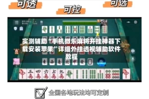 实测辅助“手机微乐麻将开挂神器下载安装苹果”详细外挂透视辅助软件教程