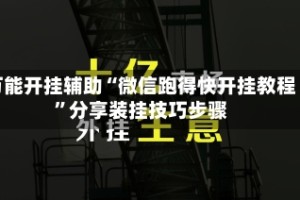 万能开挂辅助“微信跑得快开挂教程”分享装挂技巧步骤