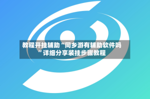 教程开挂辅助“同乡游有辅助软件吗”详细分享装挂步骤教程