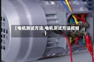 【电机测试方法,电机测试方法视频】