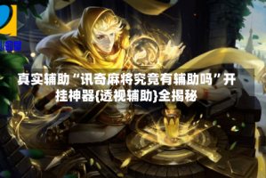 真实辅助“讯奇麻将究竟有辅助吗”开挂神器{透视辅助}全揭秘