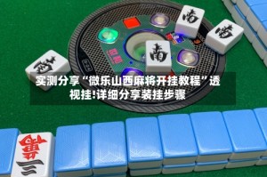 实测分享“微乐山西麻将开挂教程”透视挂!详细分享装挂步骤