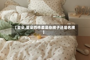【夏朵,夏朵四件套是杂牌子还是名牌】