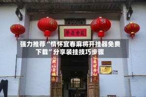 强力推荐“情怀宜春麻将开挂器免费下载”分享装挂技巧步骤
