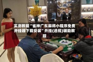 实测教程“雀神广东麻将小程序免费开挂器下载安装”开挂(透视)辅助教程
