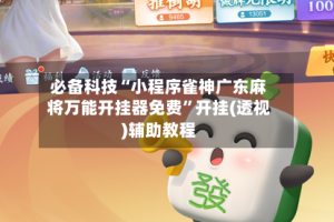 必备科技“小程序雀神广东麻将万能开挂器免费”开挂(透视)辅助教程
