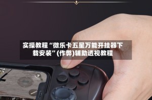 实操教程“微乐卡五星万能开挂器下载安装”(作弊)辅助透视教程