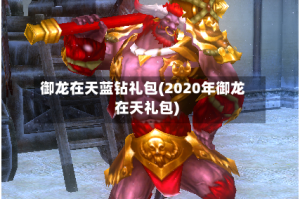御龙在天蓝钻礼包(2020年御龙在天礼包)