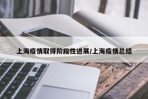 上海疫情取得阶段性进展/上海疫情总结