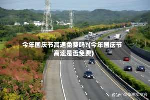 今年国庆节高速免费吗?(今年国庆节高速是否免费)
