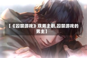 【《囚禁游戏》双男主剧,囚禁游戏的男主】
