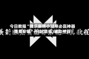今日教程“微乐麻将小程序必赢神器免费安装”开挂(透视)辅助神器