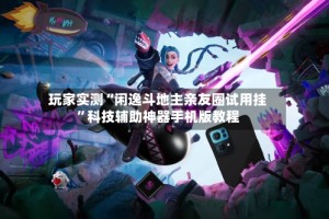 玩家实测“闲逸斗地主亲友圈试用挂”科技辅助神器手机版教程