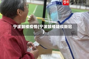 宁波鼓楼疫情(宁波鼓楼疑似新冠)