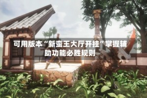 可用版本“新蛮王大厅开挂”掌握辅助功能必胜规则