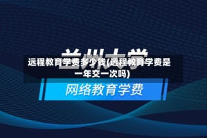 远程教育学费多少钱(远程教育学费是一年交一次吗)