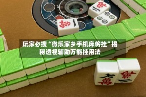 玩家必搜“微乐家乡手机麻将挂”揭秘透视辅助万能挂用法