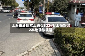 上海市新增本土确诊322例/上海新增2本地确诊轨迹
