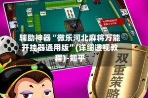 辅助神器“微乐河北麻将万能开挂器通用版”(详细透视教程)-知乎