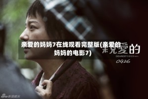 亲爱的妈妈7在线观看完整版(亲爱的妈妈的电影7)