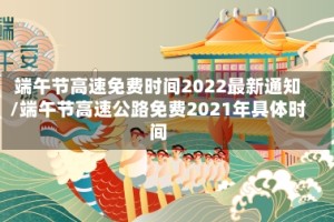 端午节高速免费时间2022最新通知/端午节高速公路免费2021年具体时间