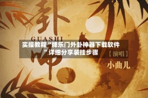 实操教程“牌乐门外卦神器下载软件”详细分享装挂步骤