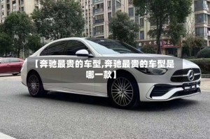 【奔驰最贵的车型,奔驰最贵的车型是哪一款】