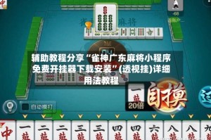 辅助教程分享“雀神广东麻将小程序免费开挂器下载安装”(透视挂)详细用法教程