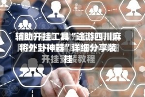 辅助开挂工具“途游四川麻将外卦神器”详细分享装挂