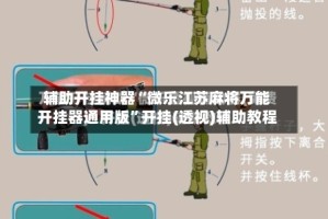 辅助开挂神器“微乐江苏麻将万能开挂器通用版”开挂(透视)辅助教程