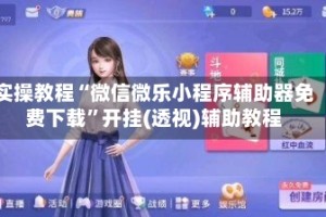 实操教程“微信微乐小程序辅助器免费下载”开挂(透视)辅助教程