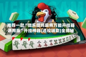推荐一款“微乐捉鸡麻将万能开挂器通用版”开挂神器{透视辅助}全揭秘