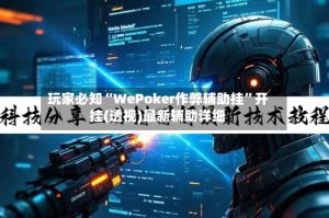 玩家必知“WePoker作弊辅助挂”开挂(透视)最新辅助详细