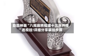 助赢神器“八闽麻将福建十三水开挂”透视挂!详细分享装挂步骤