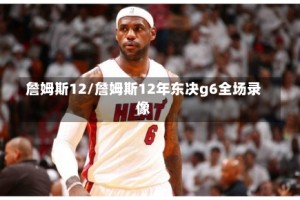 詹姆斯12/詹姆斯12年东决g6全场录像