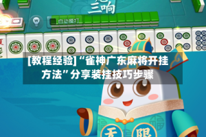 [教程经验]“雀神广东麻将开挂方法”分享装挂技巧步骤