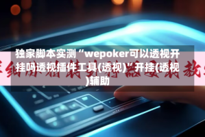 独家脚本实测“wepoker可以透视开挂吗透视插件工具(透视)”开挂(透视)辅助
