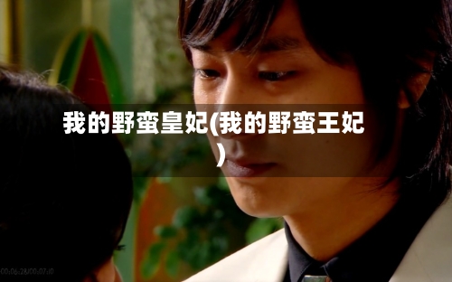 我的野蛮皇妃(我的野蛮王妃)-第2张图片