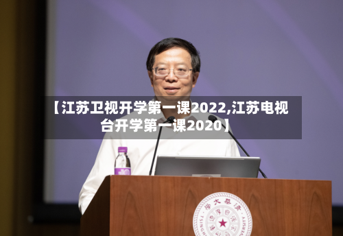 【江苏卫视开学第一课2022,江苏电视台开学第一课2020】-第2张图片