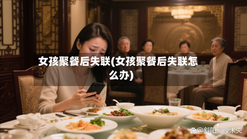 女孩聚餐后失联(女孩聚餐后失联怎么办)-第1张图片