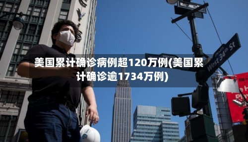 美国累计确诊病例超120万例(美国累计确诊逾1734万例)-第1张图片