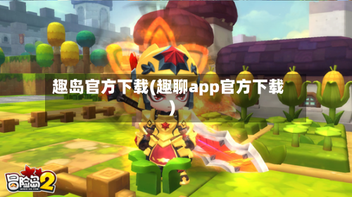 趣岛官方下载(趣聊app官方下载)-第2张图片