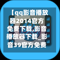 【qq影音播放器2014官方免费下载,影音播放器下载_影音39官方免费下载】-第1张图片