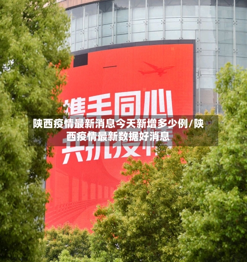 陕西疫情最新消息今天新增多少例/陕西疫情最新数据好消息-第1张图片